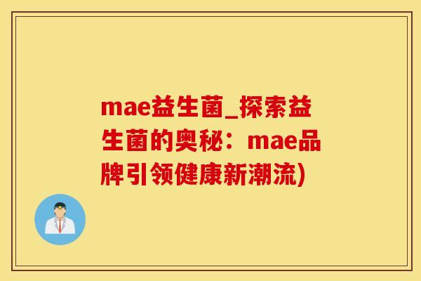 mae益生菌_探索益生菌的奥秘：mae品牌引领健康新潮流)