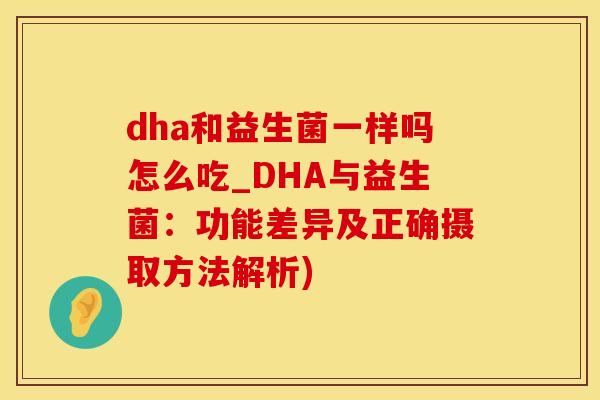 dha和益生菌一样吗怎么吃_DHA与益生菌:功能差异及正确摄取方法解析) dha和益生菌一样吗怎么吃_DHA与益生菌:功能差异及正确摄取方法解析)