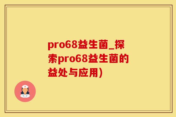 pro68益生菌_探索pro68益生菌的益处与应用)