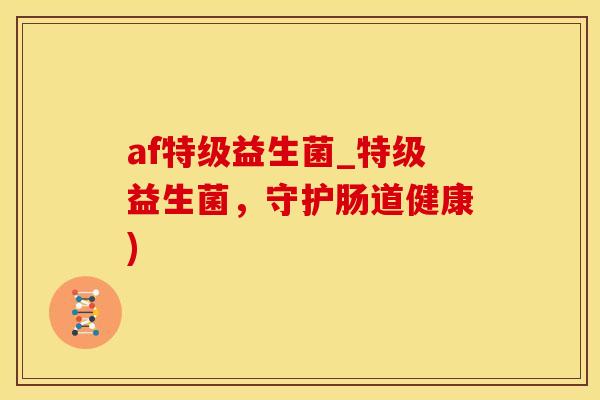 af特级益生菌_特级益生菌,守护肠道健康) af特级益生菌_特级益生菌,守护肠道健康)