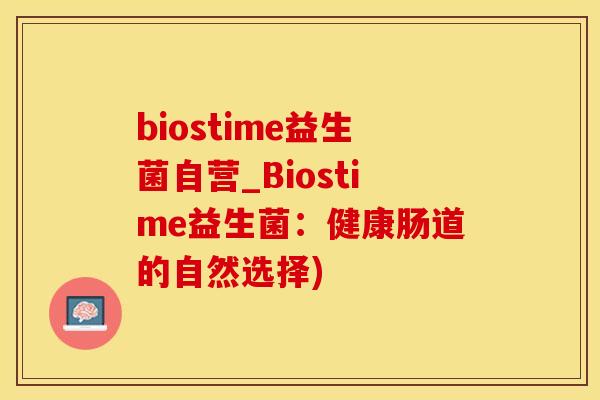 biostime益生菌自营_Biostime益生菌：健康肠道的自然选择)