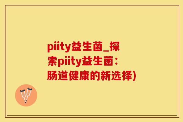piity益生菌_探索piity益生菌:肠道健康的新选择) piity益生菌_探索piity益生菌:肠道健康的新选择)