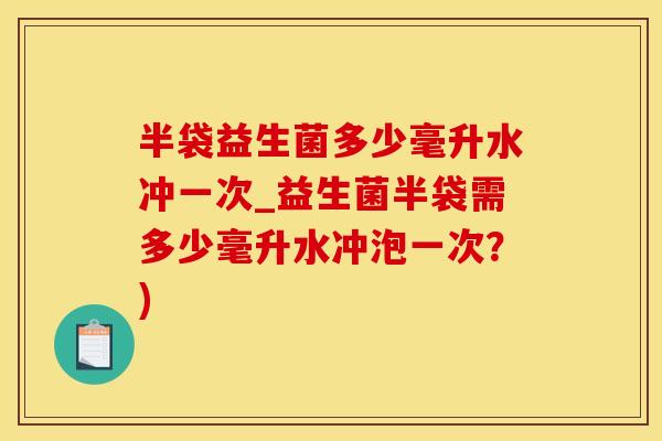 半袋益生菌多少毫升水冲一次_益生菌半袋需多少毫升水冲泡一次?) 半袋益生菌多少毫升水冲一次_益生菌半袋需多少毫升水冲泡一次?)