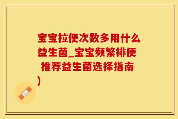 宝宝拉便次数多用什么益生菌_宝宝频繁排便 推荐益生菌选择指南)