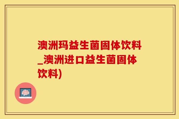 澳洲玛益生菌固体饮料_澳洲进口益生菌固体饮料)