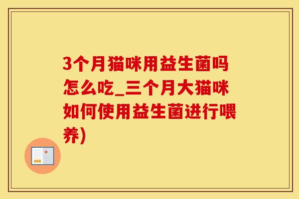 3个月猫咪用益生菌吗怎么吃_三个月大猫咪如何使用益生菌进行喂养)