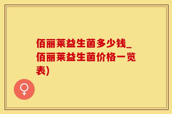 佰丽莱益生菌多少钱_佰丽莱益生菌价格一览表) 佰丽莱益生菌多少钱_佰丽莱益生菌价格一览表)