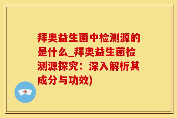 拜奥益生菌中检测源的是什么_拜奥益生菌检测源探究:深入解析其成分与功效) 拜奥益生菌中检测源的是什么_拜奥益生菌检测源探究:深入解析其成分与功效)