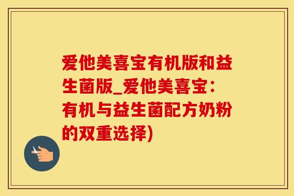 爱他美喜宝有机版和益生菌版_爱他美喜宝：有机与益生菌配方奶粉的双重选择)