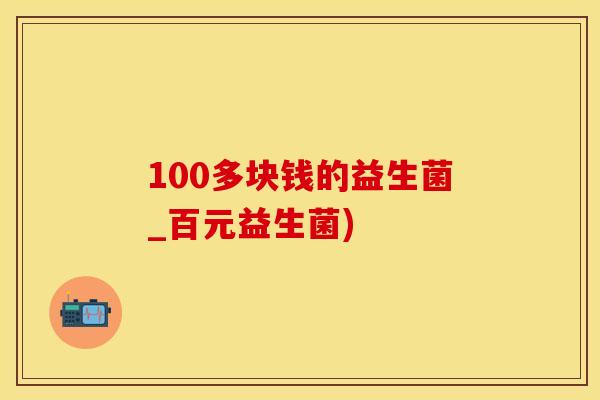100多块钱的益生菌_百元益生菌)