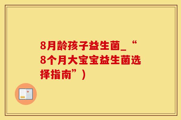 8月龄孩子益生菌_“8个月大宝宝益生菌选择指南”)