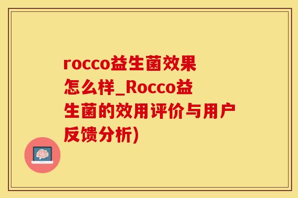 rocco益生菌效果怎么样_Rocco益生菌的效用评价与用户反馈分析) rocco益生菌效果怎么样_Rocco益生菌的效用评价与用户反馈分析)