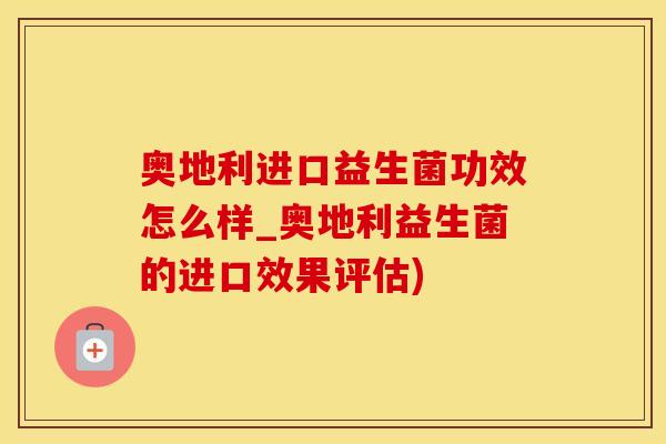奥地利进口益生菌功效怎么样_奥地利益生菌的进口效果评估) 奥地利进口益生菌功效怎么样_奥地利益生菌的进口效果评估)