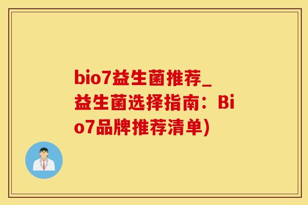 bio7益生菌推荐_益生菌选择指南：Bio7品牌推荐清单)