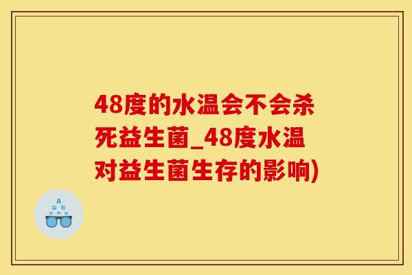 48度的水温会不会杀死益生菌_48度水温对益生菌生存的影响) 48度的水温会不会杀死益生菌_48度水温对益生菌生存的影响)
