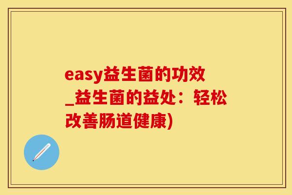 easy益生菌的功效_益生菌的益处:轻松改善肠道健康) easy益生菌的功效_益生菌的益处:轻松改善肠道健康)