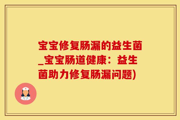 宝宝修复肠漏的益生菌_宝宝肠道健康:益生菌助力修复肠漏问题) 宝宝修复肠漏的益生菌_宝宝肠道健康:益生菌助力修复肠漏问题)