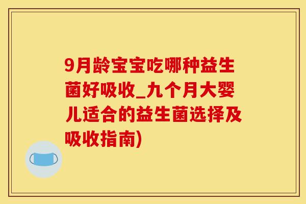 9月龄宝宝吃哪种益生菌好吸收_九个月大婴儿适合的益生菌选择及吸收指南) 9月龄宝宝吃哪种益生菌好吸收_九个月大婴儿适合的益生菌选择及吸收指南)