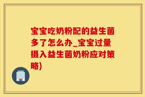 宝宝吃奶粉配的益生菌多了怎么办_宝宝过量摄入益生菌奶粉应对策略) 宝宝吃奶粉配的益生菌多了怎么办_宝宝过量摄入益生菌奶粉应对策略)