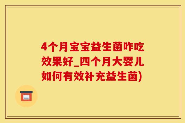 4个月宝宝益生菌咋吃效果好_四个月大婴儿如何有效补充益生菌)