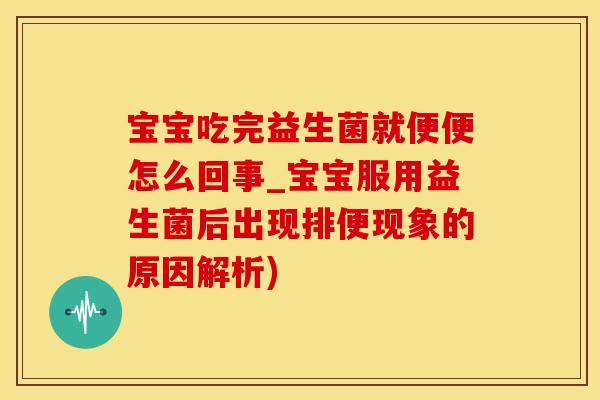 宝宝吃完益生菌就便便怎么回事_宝宝服用益生菌后出现排便现象的原因解析) 宝宝吃完益生菌就便便怎么回事_宝宝服用益生菌后出现排便现象的原因解析)