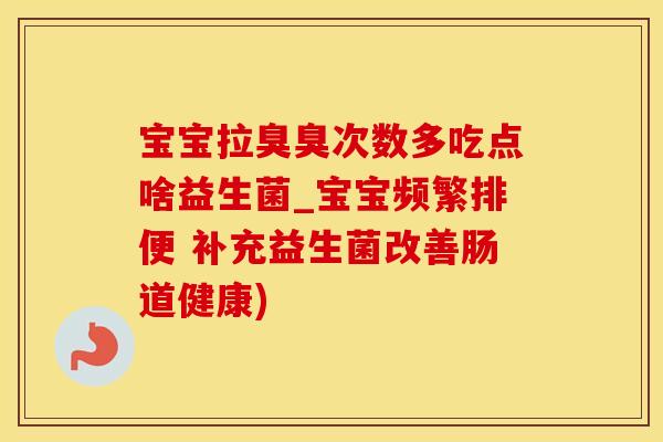 宝宝拉臭臭次数多吃点啥益生菌_宝宝频繁排便 补充益生菌改善肠道健康) 宝宝拉臭臭次数多吃点啥益生菌_宝宝频繁排便 补充益生菌改善肠道健康)