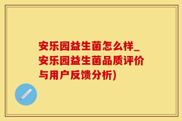 安乐园益生菌怎么样_安乐园益生菌品质评价与用户反馈分析) 安乐园益生菌怎么样_安乐园益生菌品质评价与用户反馈分析)