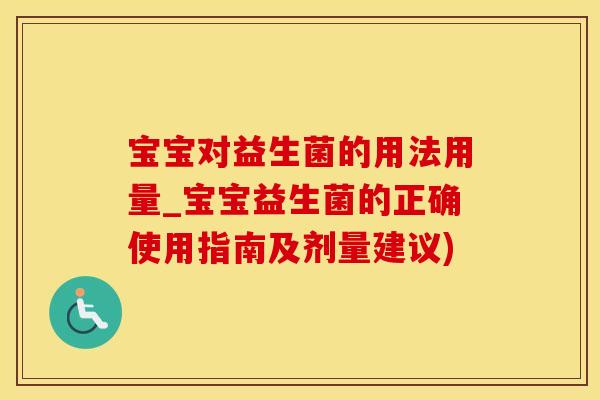 宝宝对益生菌的用法用量_宝宝益生菌的正确使用指南及剂量建议) 宝宝对益生菌的用法用量_宝宝益生菌的正确使用指南及剂量建议)