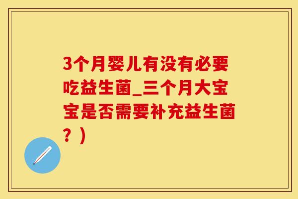 3个月婴儿有没有必要吃益生菌_三个月大宝宝是否需要补充益生菌？)