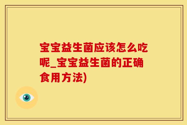 宝宝益生菌应该怎么吃呢_宝宝益生菌的正确食用方法)