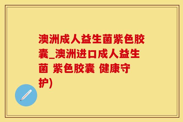 澳洲成人益生菌紫色胶囊_澳洲进口成人益生菌 紫色胶囊 健康守护) 澳洲成人益生菌紫色胶囊_澳洲进口成人益生菌 紫色胶囊 健康守护)