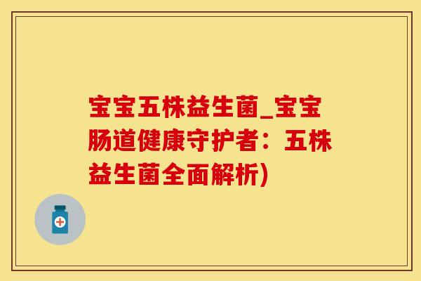 宝宝五株益生菌_宝宝肠道健康守护者:五株益生菌全面解析) 宝宝五株益生菌_宝宝肠道健康守护者:五株益生菌全面解析)