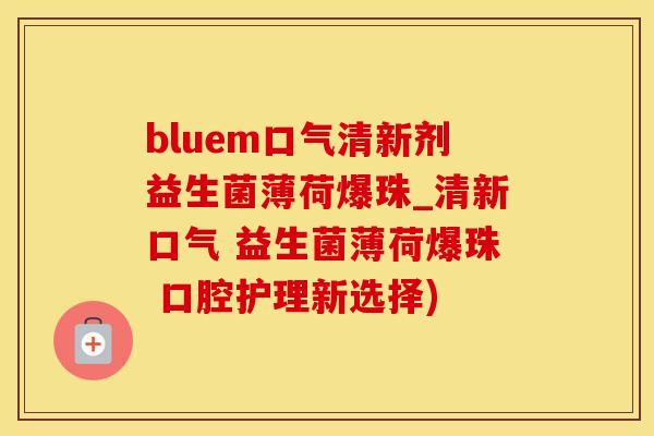 bluem口气清新剂益生菌薄荷爆珠_清新口气 益生菌薄荷爆珠 口腔护理新选择) bluem口气清新剂益生菌薄荷爆珠_清新口气 益生菌薄荷爆珠 口腔护理新选择)