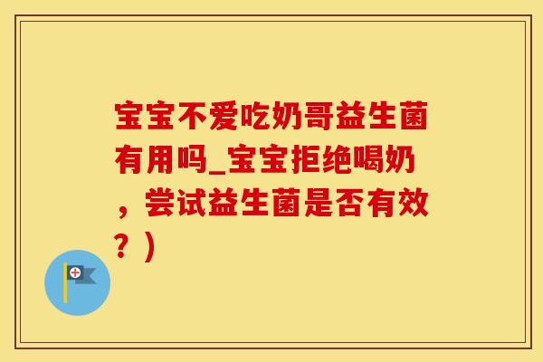 宝宝不爱吃奶哥益生菌有用吗_宝宝拒绝喝奶，尝试益生菌是否有效？)