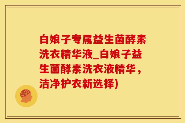 白娘子专属益生菌酵素洗衣精华液_白娘子益生菌酵素洗衣液精华，洁净护衣新选择)