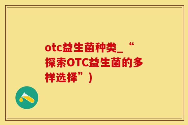 otc益生菌种类_“探索OTC益生菌的多样选择”) otc益生菌种类_“探索OTC益生菌的多样选择”)