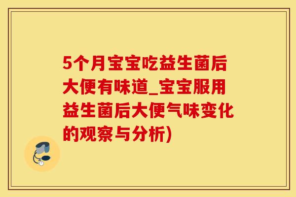 5个月宝宝吃益生菌后大便有味道_宝宝服用益生菌后大便气味变化的观察与分析) 5个月宝宝吃益生菌后大便有味道_宝宝服用益生菌后大便气味变化的观察与分析)