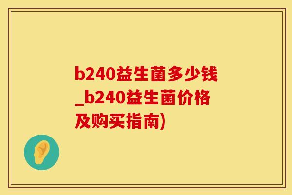 b240益生菌多少钱_b240益生菌价格及购买指南) b240益生菌多少钱_b240益生菌价格及购买指南)