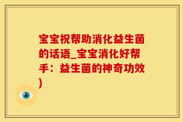 宝宝祝帮助消化益生菌的话语_宝宝消化好帮手:益生菌的神奇功效) 宝宝祝帮助消化益生菌的话语_宝宝消化好帮手:益生菌的神奇功效)