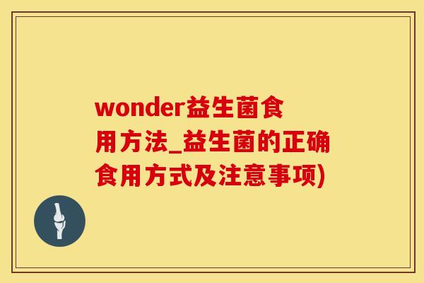 wonder益生菌食用方法_益生菌的正确食用方式及注意事项)