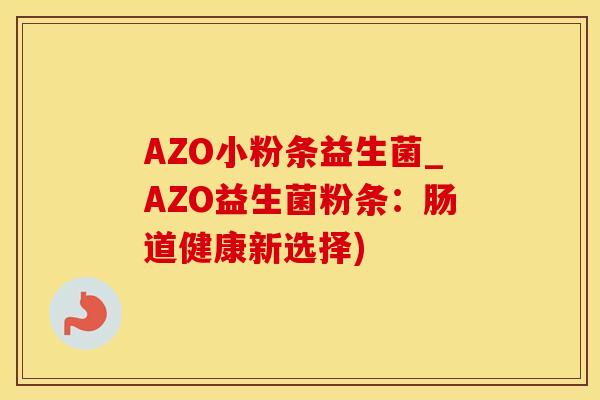 AZO小粉条益生菌_AZO益生菌粉条：肠道健康新选择)