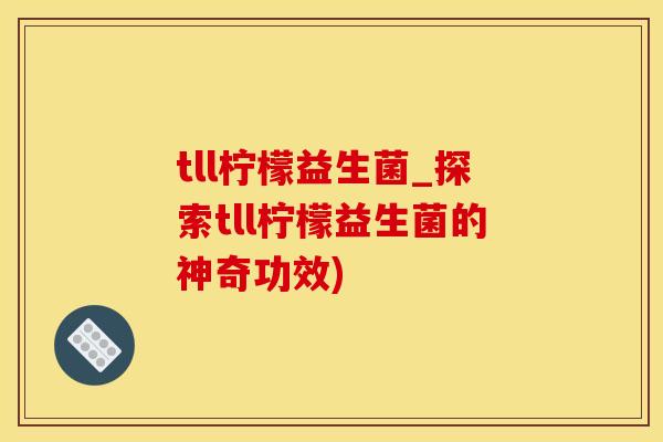 tll柠檬益生菌_探索tll柠檬益生菌的神奇功效)