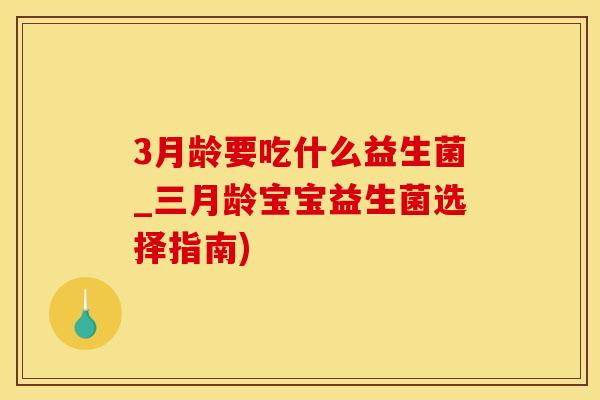 3月龄要吃什么益生菌_三月龄宝宝益生菌选择指南) 3月龄要吃什么益生菌_三月龄宝宝益生菌选择指南)