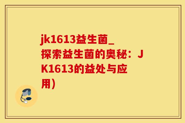 jk1613益生菌_探索益生菌的奥秘：JK1613的益处与应用)