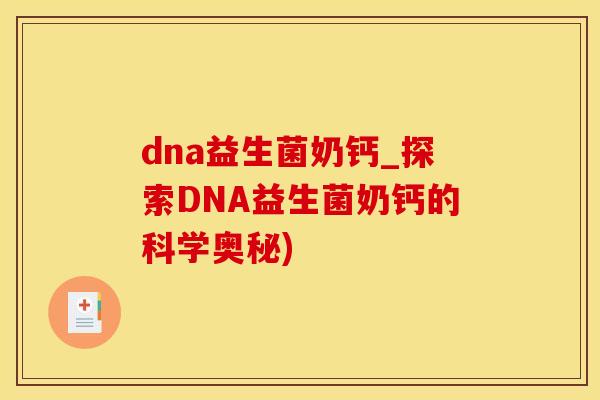 dna益生菌奶钙_探索DNA益生菌奶钙的科学奥秘)