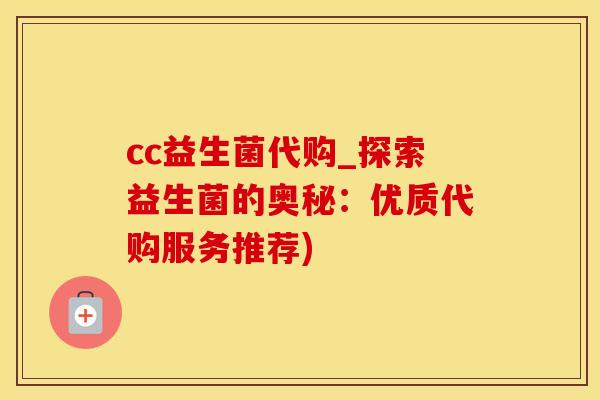 cc益生菌代购_探索益生菌的奥秘：优质代购服务推荐)