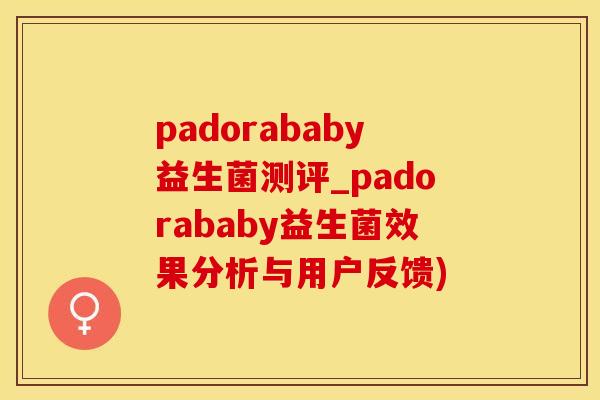 padorababy益生菌测评_padorababy益生菌效果分析与用户反馈)
