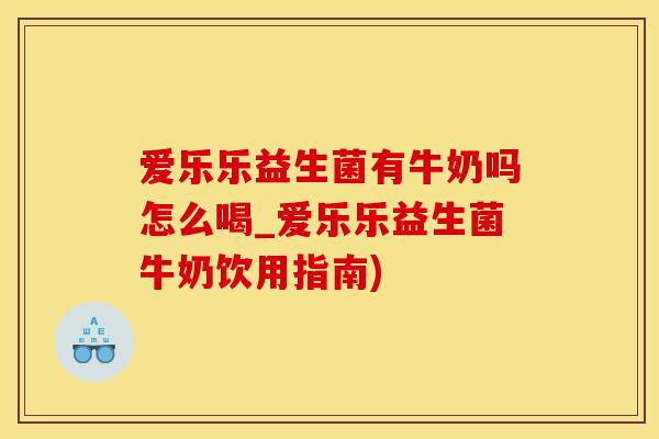 爱乐乐益生菌有牛奶吗怎么喝_爱乐乐益生菌牛奶饮用指南)