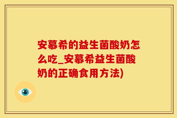 安慕希的益生菌酸奶怎么吃_安慕希益生菌酸奶的正确食用方法)