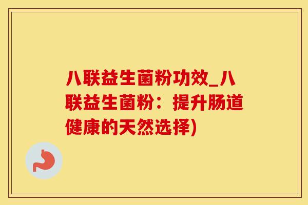 八联益生菌粉功效_八联益生菌粉：提升肠道健康的天然选择)